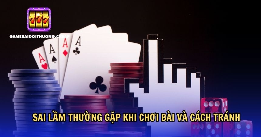 Sai lầm thường gặp khi chơi bài và cách tránh