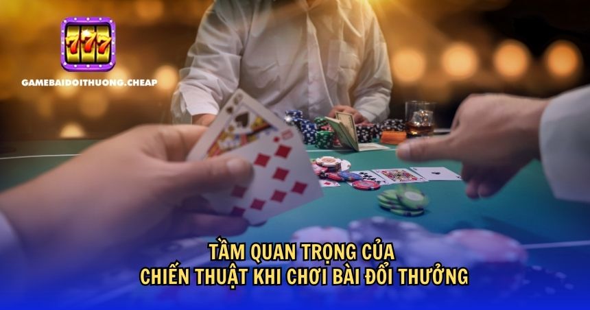 Chiến thuật thắng bài đổi thưởng đóng vai trò quan trọng